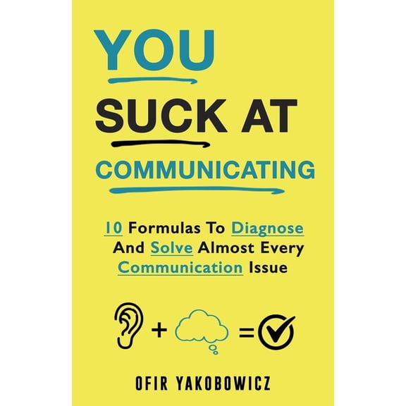 You Suck At Communicating: 10 Formulas to Diagnose and Solve Almost Every Communication Issue, (Paperback)
