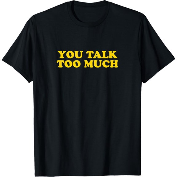 You Talk Too MuchT-Shirt
