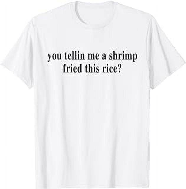 You Telling Me a Shrimp Fried This Rice, Funny Sayings T-Shirt ...