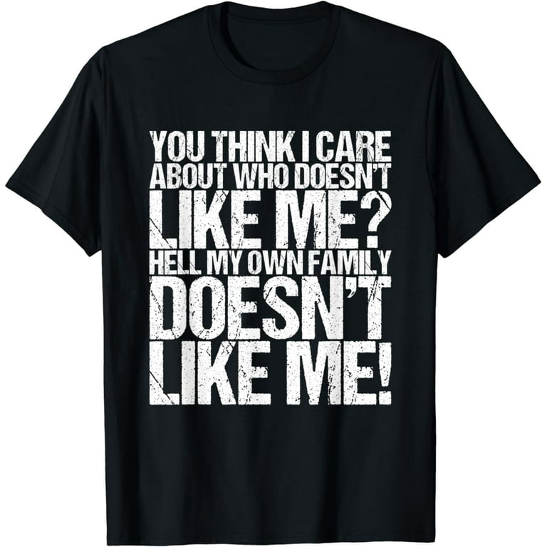 You Think I Care About Who Doesn't Like Me Funny T-Shirt You Think I Care About Who Doesn't Like Me Funny T-Shirt