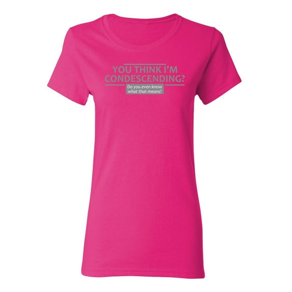 You Think I'm Condescending Do You Even Know What That Sarcastic Novelty Gift Idea Adult Humor Funny Women's Casual Tees