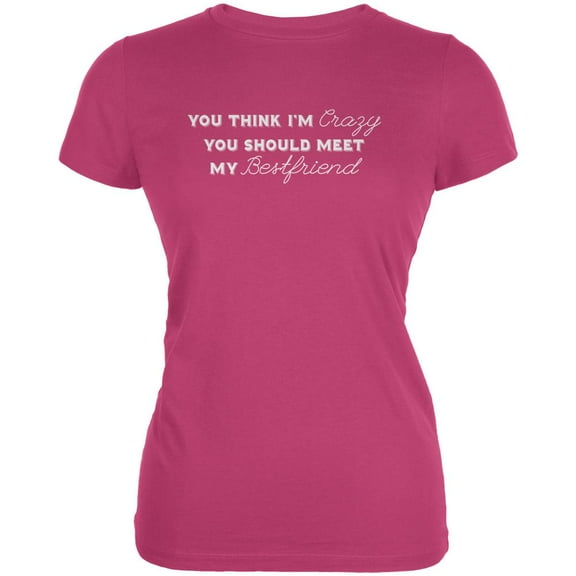 You Think Im Crazy You Should Meet My Best Friend Berry Pink Juniors Soft T-Shirt - X-Large
