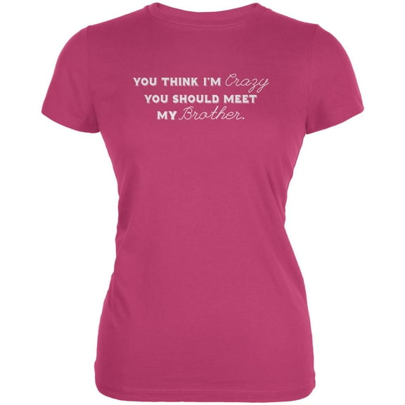 You Think Im Crazy You Should Meet My Brother Berry Pink Juniors Soft T-Shirt - X-Large