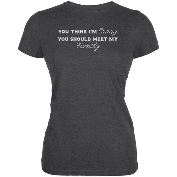 You Think Im Crazy You Should Meet My Family Dark Heather Juniors Soft T-Shirt - 2X-Large