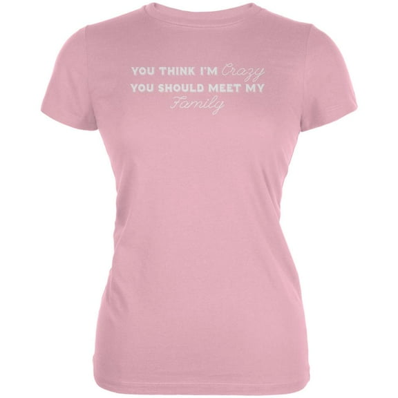 You Think Im Crazy You Should Meet My Family Pink Juniors Soft T-Shirt - Medium