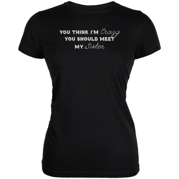 You Think Im Crazy You Should Meet My Sister Black Juniors Soft T-Shirt - Medium