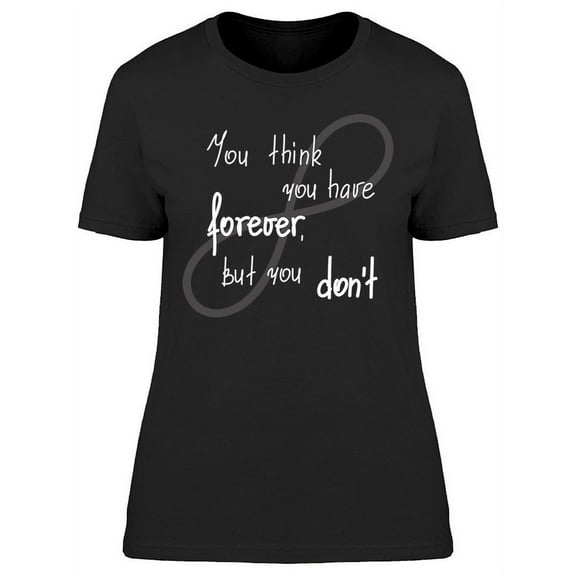 You Think You Have Forever T-Shirt Women -Image by Shutterstock Women T-Shirt, Female Small