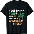 You Think You Just Fell Out Of A Coconut Tree Meme TShirt