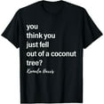 You Think You Just Fell Out of a Coconut Tree Kamala Harris TShirt