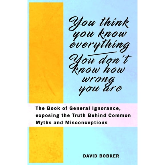You Think You Know Everything, You Don't Know How Wrong You Are: The Book of General Ignorance, exposing the Truth Behin, (Paperback)