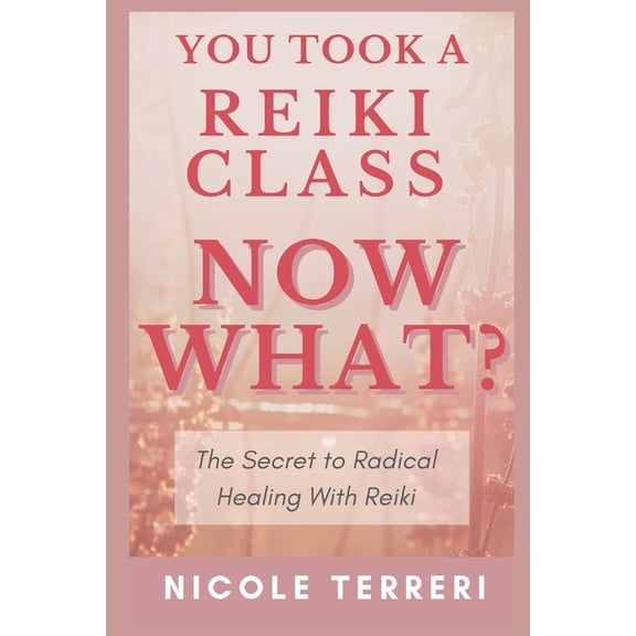 You Took a Reiki Class, Now What?: The Secret to Radical Healing With Reiki (Paperback)