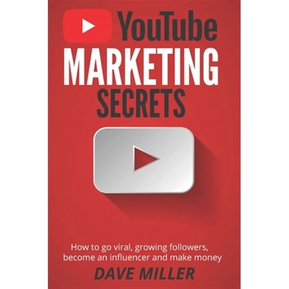 You Tube Marketing Secrets: How to go viral, growing followers, become an influencer and make money (Paperback) by Dave Miller