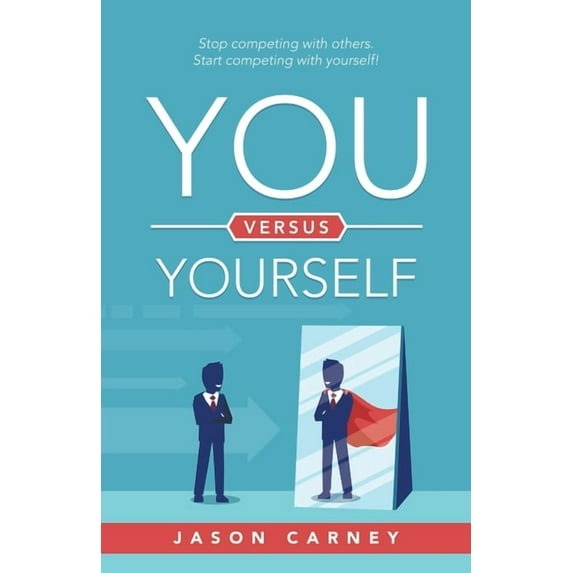 You Versus Yourself: Stop Competing with Others. Start Competing with Yourself!