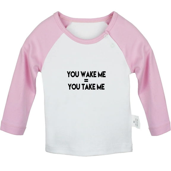 You Wake Me = You Take Me Funny T shirt For Baby, Newborn Babies T-shirts, Infant Tops, 0-24M Kids Graphic Tees Clothing (Long Pink Raglan T-shirt, 0-6 Months)