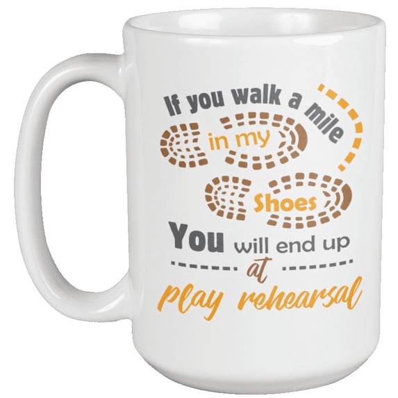 If You Walk A Mile In My Shoes, You Will End Up At Play Rehearsal. Fun Lifestyle Coffee & Tea Mug For Theater Actors, Performers, Playwrights, Producers, Play Directors, And Set Designers (15oz)