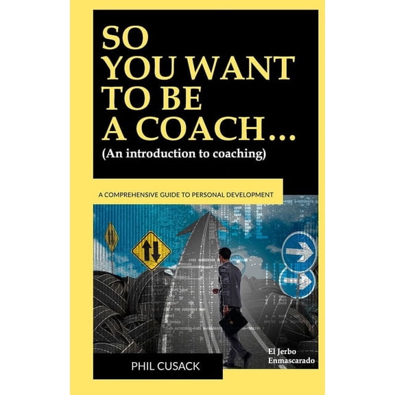 So You Want to Be a Coach...: (An introduction to coaching: What is it? What to study? Disciplines: Life Coaching, Executive, Business, Creative, Entrepreneurship, Sports, Educational, Health...) (Pap