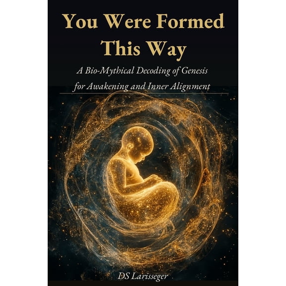 You Were Formed This Way: A Bio-Mythical Decoding of Genesis for Awakening and Inner Alignment, (Paperback)