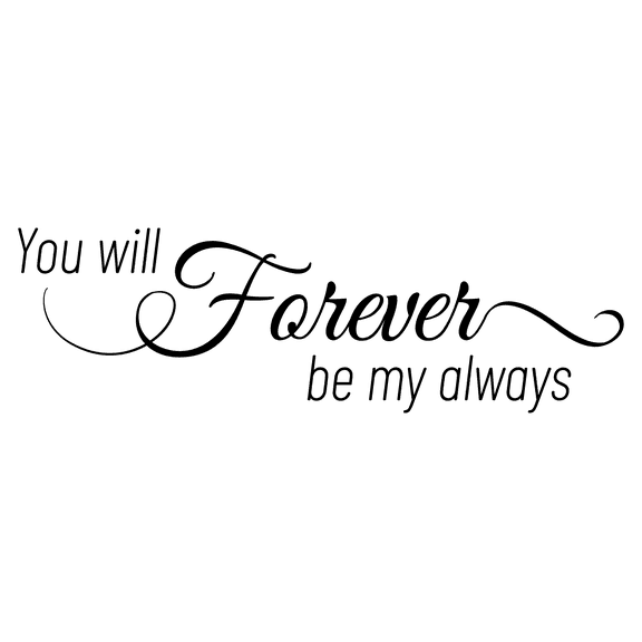 You Will Forever Be My Always with Cursive Black and White Artwork Design for Living Room Vinyl Wall Decal - Cheesy Quotes and Sayings About Love For Couple with Bold Art Design for Bedroom Wall Decor