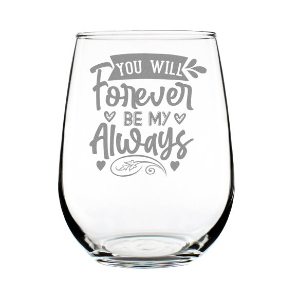 You Will Forever Be My Always Wine Glass, Hand Engraved Etched 17oz Stemless Perfect Romantic Keepsake Gift