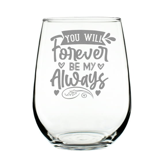 You Will Forever Be My Always Wine Glass, Hand Engraved Etched 17oz Stemless Perfect Romantic Keepsake Gift