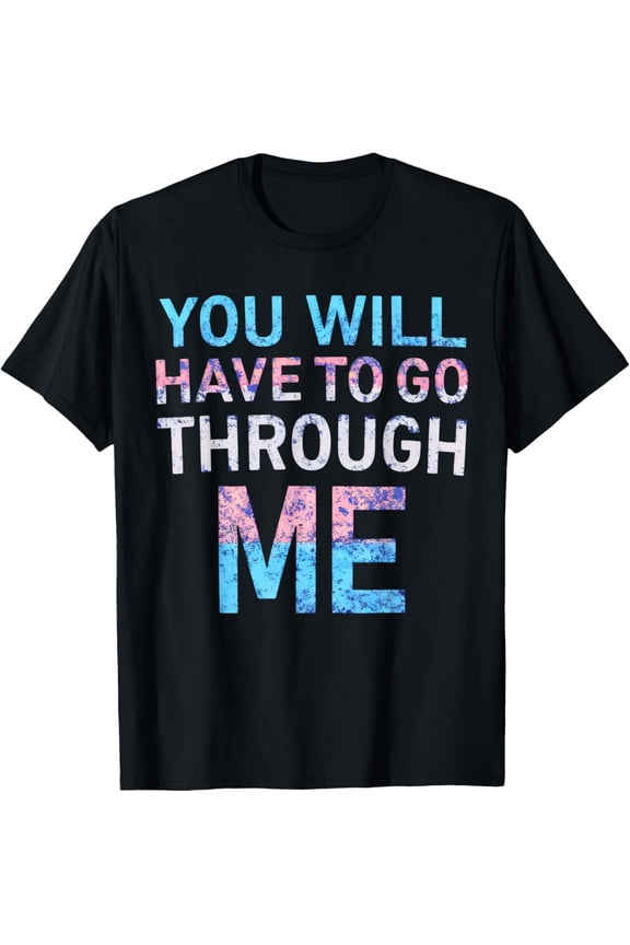 You Will Have To Go Through Me - LGBTQ Trans Ally Statement T-Shirt