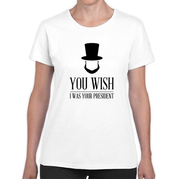You Wish I was Your President Lincoln Graphic Women White T-Shirt, Female Medium