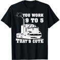 thumbnail image 1 of You Work 9 to 5 Thats Cute Trucker Truck Driver T-Shirt, 1 of 5