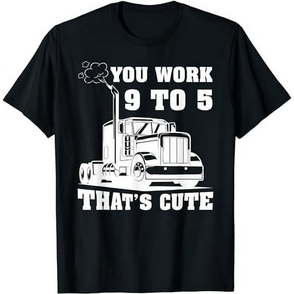 You Work 9 to 5 Thats Cute Trucker Truck Driver T-Shirt