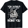thumbnail image 1 of You Would Be Loud Too If I Was Riding You Motorcycle T-Shirt, 1 of 5