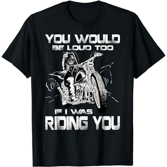 You Would Be Loud Too If I Was Riding You Motorcycle T-Shirt