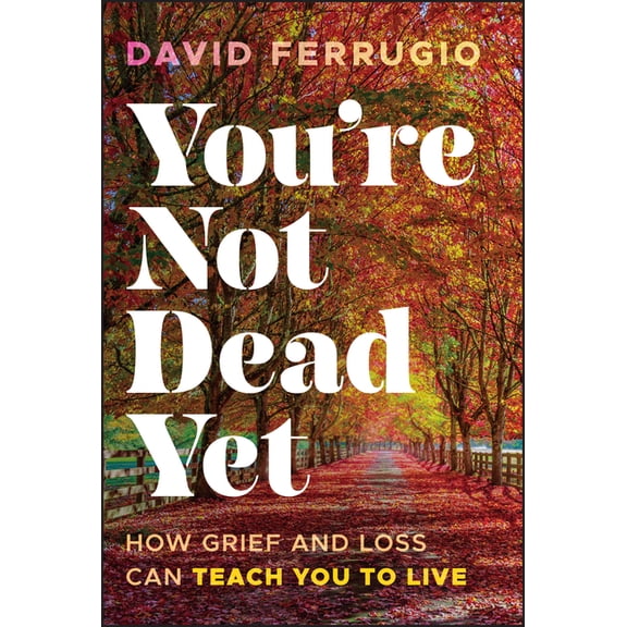 You're Not Dead Yet: How Grief and Loss Can Teach You to Live, (Hardcover)