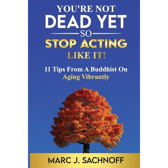 You're Not Dead Yet - So Stop Acting Like It!: 11 Tips From A Buddhist On Aging Vibrantly, (Paperback)