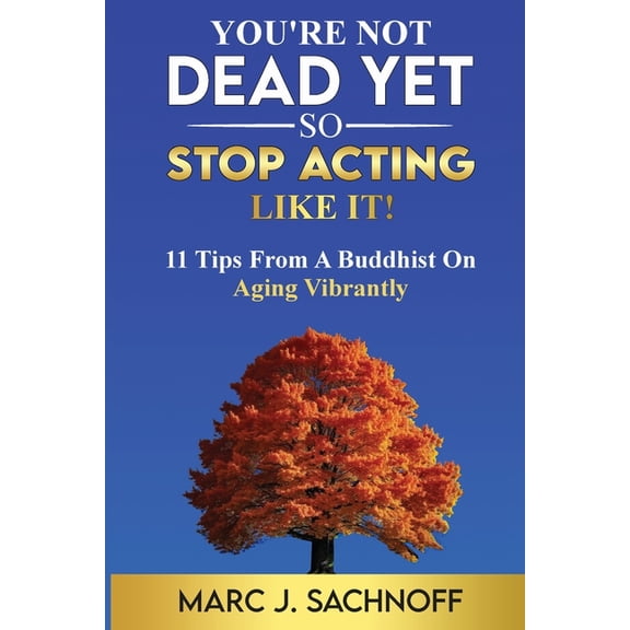 You're Not Dead Yet - So Stop Acting Like It! 11 Tips From A Buddhist On Aging Vibrantly, (Paperback)