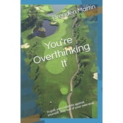Youre Overthinking It In golf, you compete against yourself. Stay out of your own way., Paperback