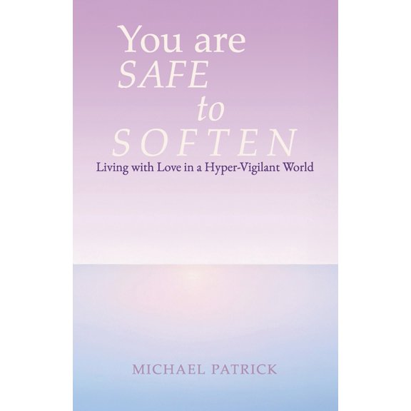 You are SAFE to SOFTEN: Living with Love in a Hyper-Vigilant World, (Paperback)