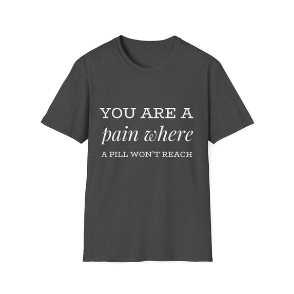 You are a pain where a pill won't reach comedy Novelty