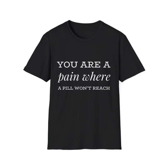 You are a pain where a pill won't reach comedy Novelty