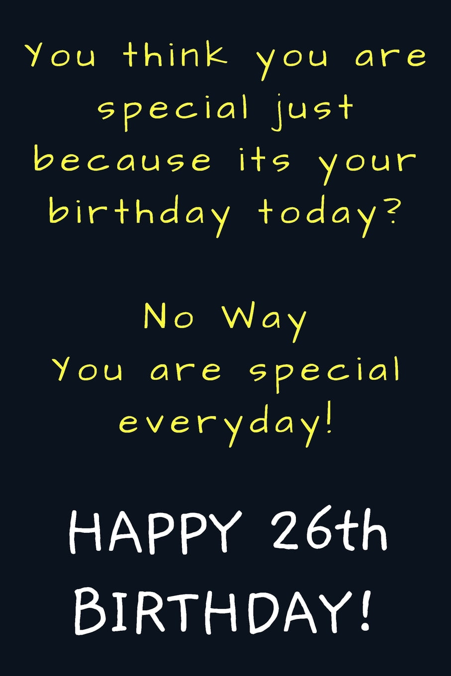 everyone tommorow is my birthday (26th)