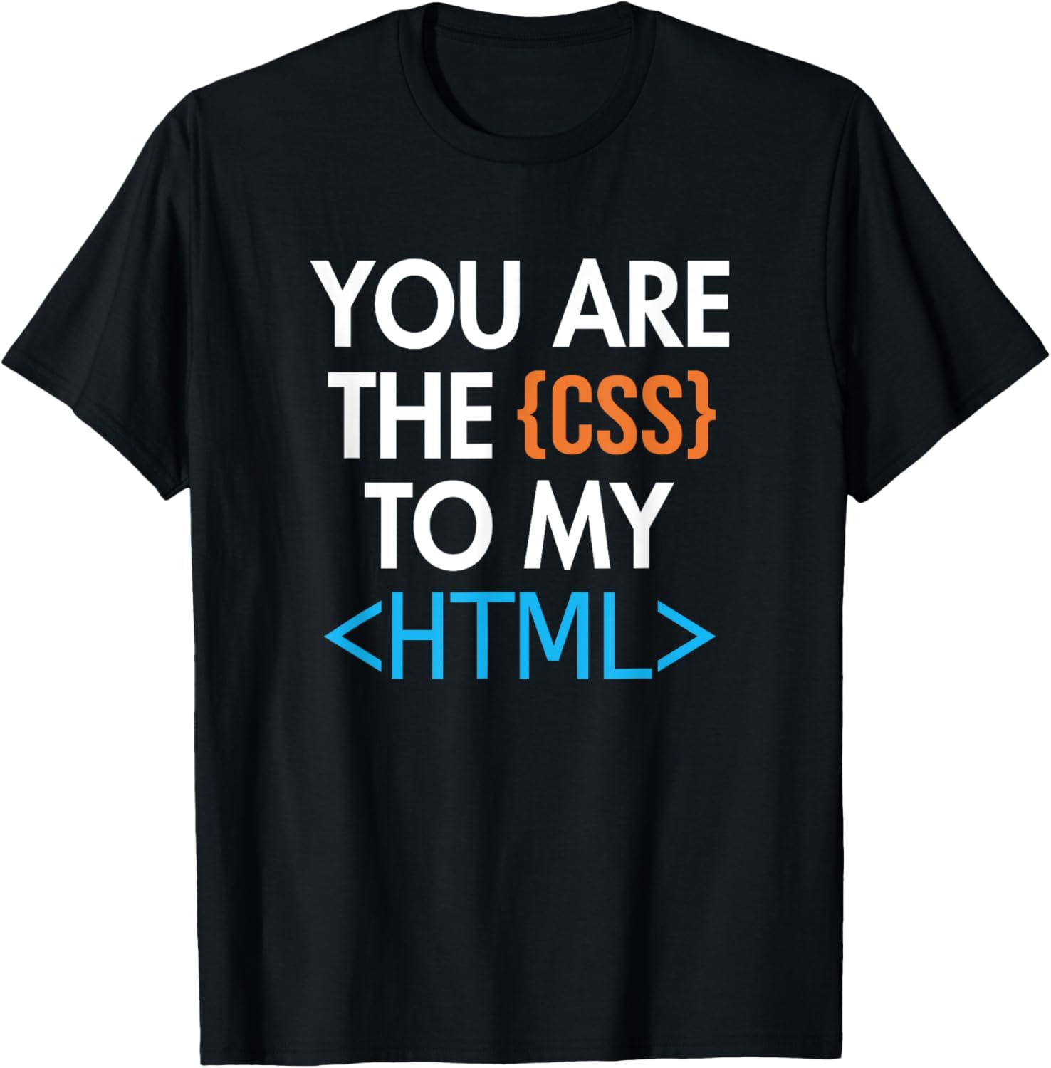 You are the CSS to my HTML Coder Engineer Software Developer T-Shirt ...