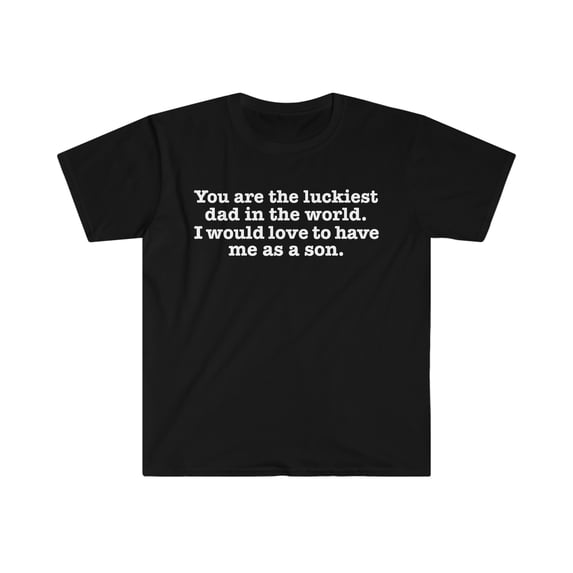 You are the Luckiest dad love to have me as a son Unisex T-shirt S-3XL