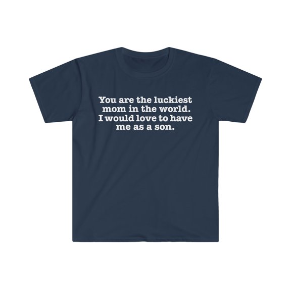 You are the Luckiest mom love to have me as a son Unisex T-shirt S-3XL