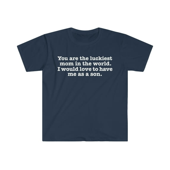 You are the Luckiest mom love to have me as a son Unisex T-shirt S-3XL