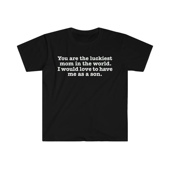 You are the Luckiest mom love to have me as a son Unisex T-shirt S-3XL