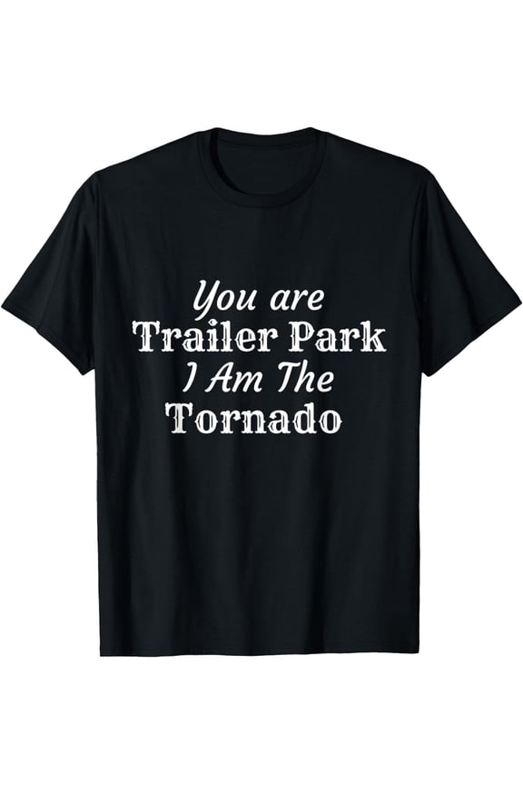 You are the trailer park I am the, tornado T-Shirt mens t hirt men，black，women，misfits，journey ，boys