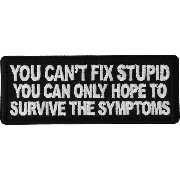 You can't fix stupid you can only hope to survive the symptoms Patch - 4x1.5 inch - Embroidered Iron on Patch