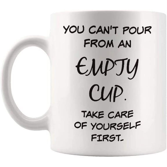 You can't pour from an empty cup, take care of yourself first, 11 Oz Novelty Coffee Mug/Cup, White