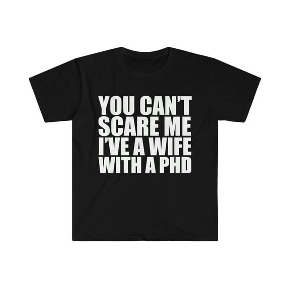 You can't scare me I have a wife with a PHD Graduate Unisex T-shirt S-3XL