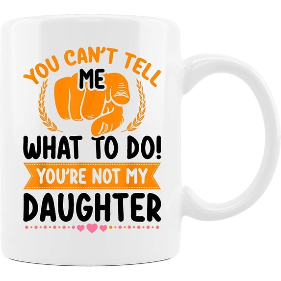 You can't tell me what to do you're not my Daughter Mom Dad Ceramic Coffee Mug 11oz, 15oz (15oz)