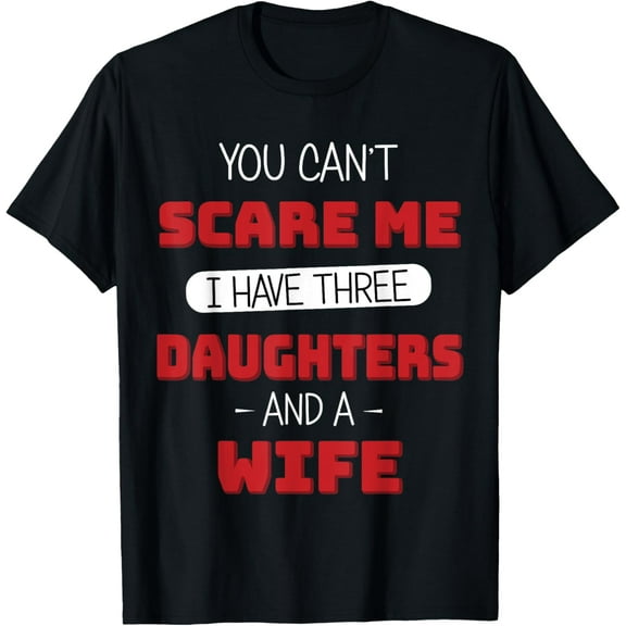 You cant scare me I have three daughters Fathers day T-Shirt