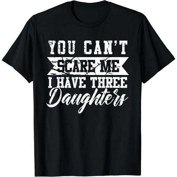 You cant scare me i have three daughters shirt gift for dad T-Shirt